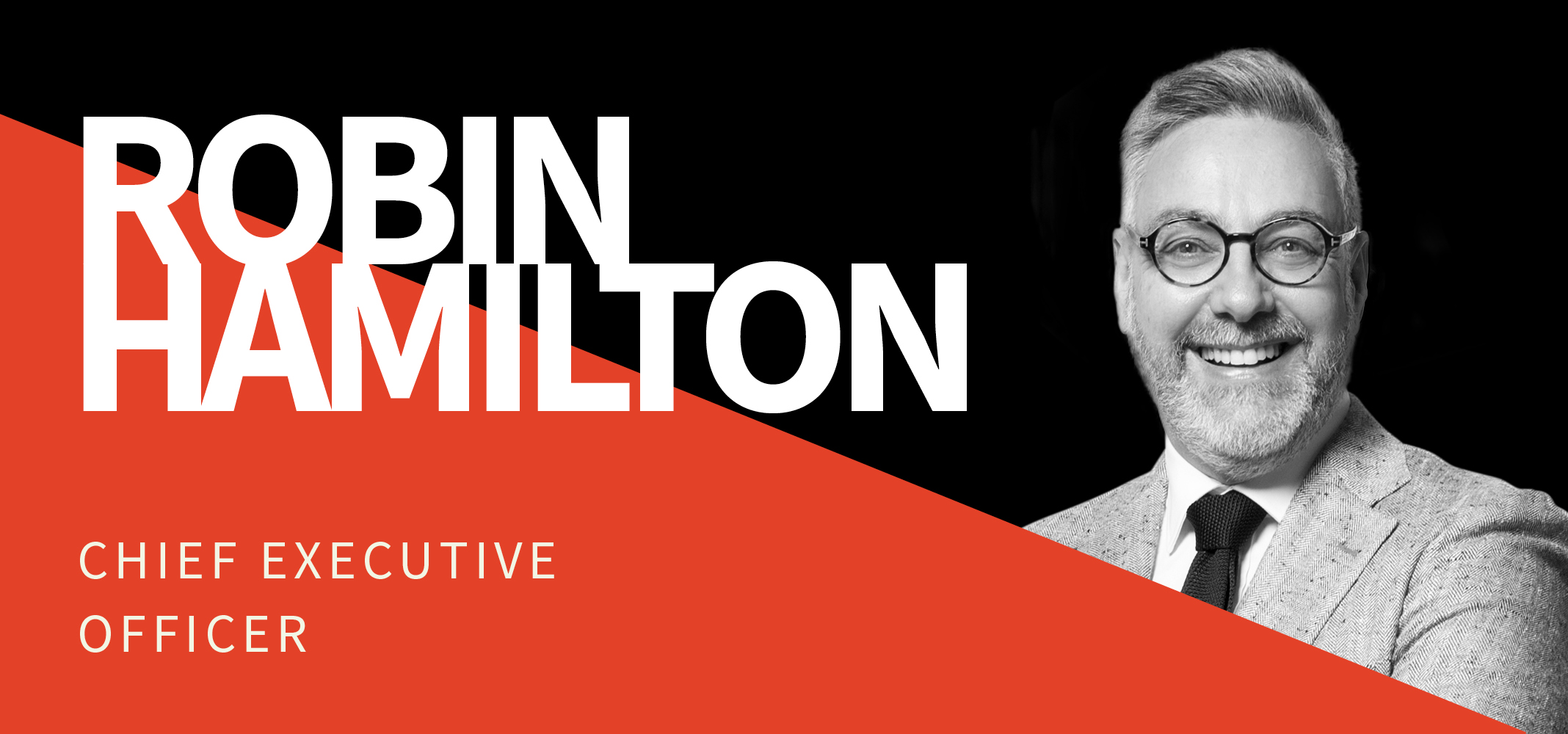 A banner featuring a black and white photo of a man in a suit and tie, smiling. The text reads "Robin Hamilton" in large white letters on a black and red background, and "Chief Executive Officer" in smaller white letters. A banner featuring a black and white photo of a man in a suit and tie, smiling. The text reads "Robin Hamilton" in large white letters on a black and red background, and "Chief Executive Officer" in smaller white letters.